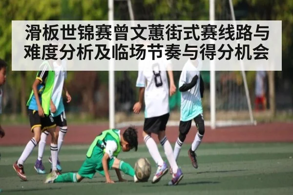 滑板世锦赛曾文蕙街式赛线路与难度分析及临场节奏与得分机会