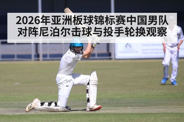 2026年亚洲板球锦标赛中国男队对阵尼泊尔击球与投手轮换观察