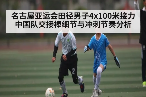 名古屋亚运会田径男子4x100米接力中国队交接棒细节与冲刺节奏分析