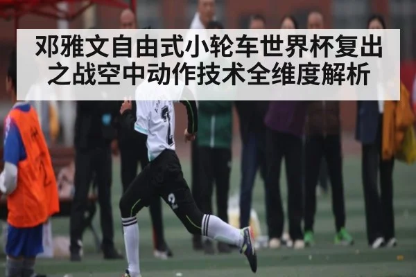 邓雅文自由式小轮车世界杯复出之战空中动作技术全维度解析