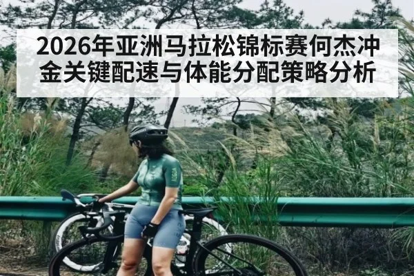 2026年亚洲马拉松锦标赛何杰冲金关键配速与体能分配策略分析