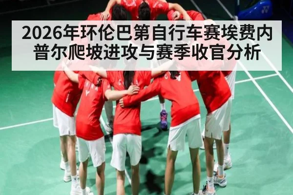 2026年环伦巴第自行车赛埃费内普尔爬坡进攻与赛季收官分析